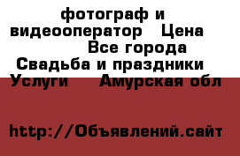 фотограф и  видеооператор › Цена ­ 2 000 - Все города Свадьба и праздники » Услуги   . Амурская обл.